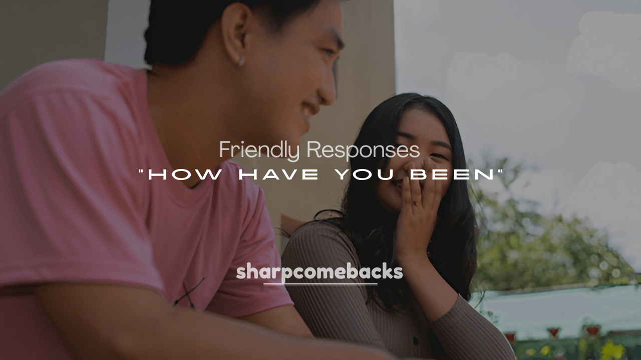 250+ Funny, Flirty, and Friendly Responses to "How Have You Been"
