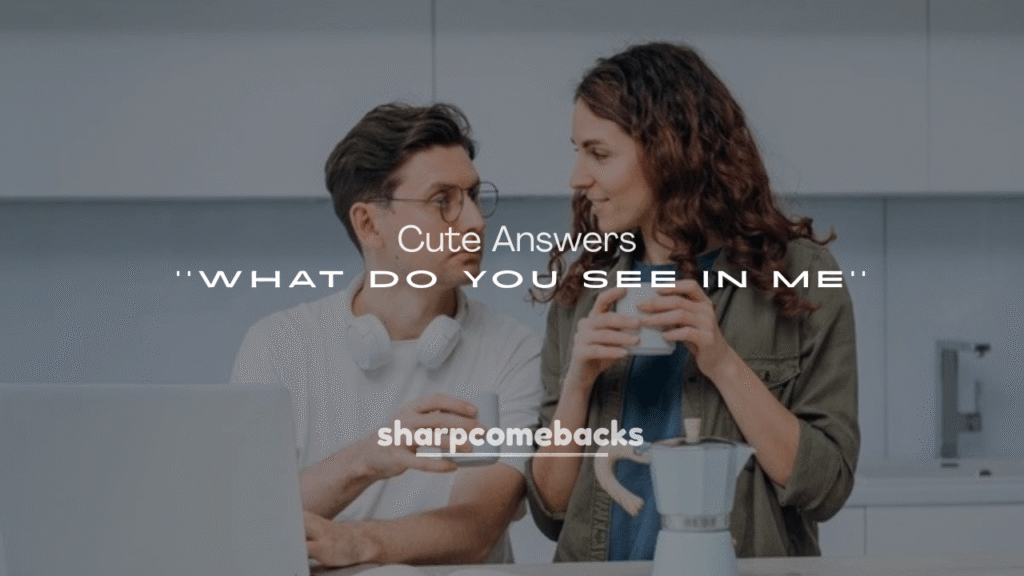 250+ Cute Answers to “What Do You See in Me?”