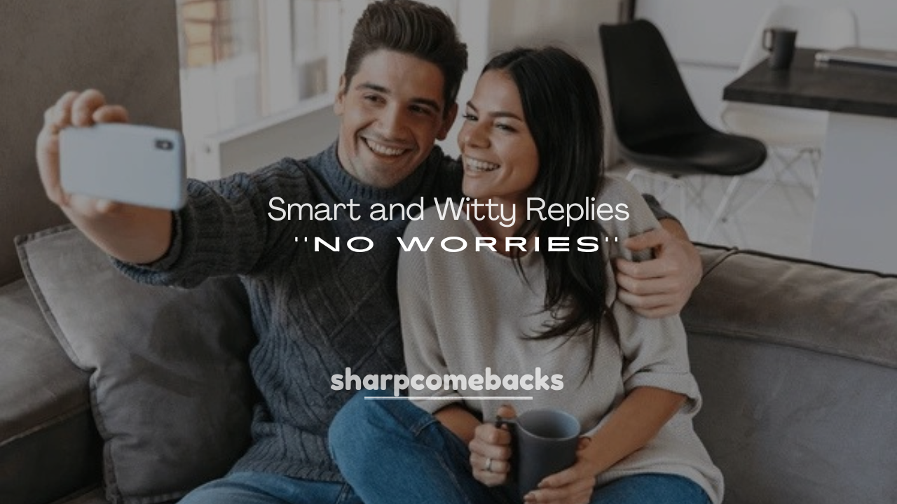 250+ Smart and Witty Replies to No Worries