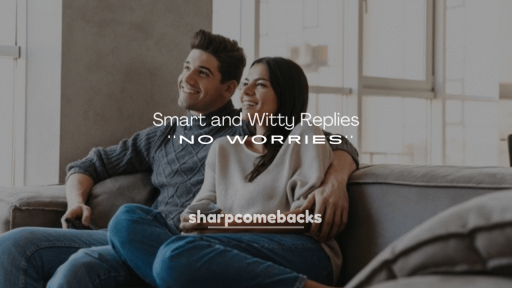 250+ Smart and Witty Replies to “No Worries”