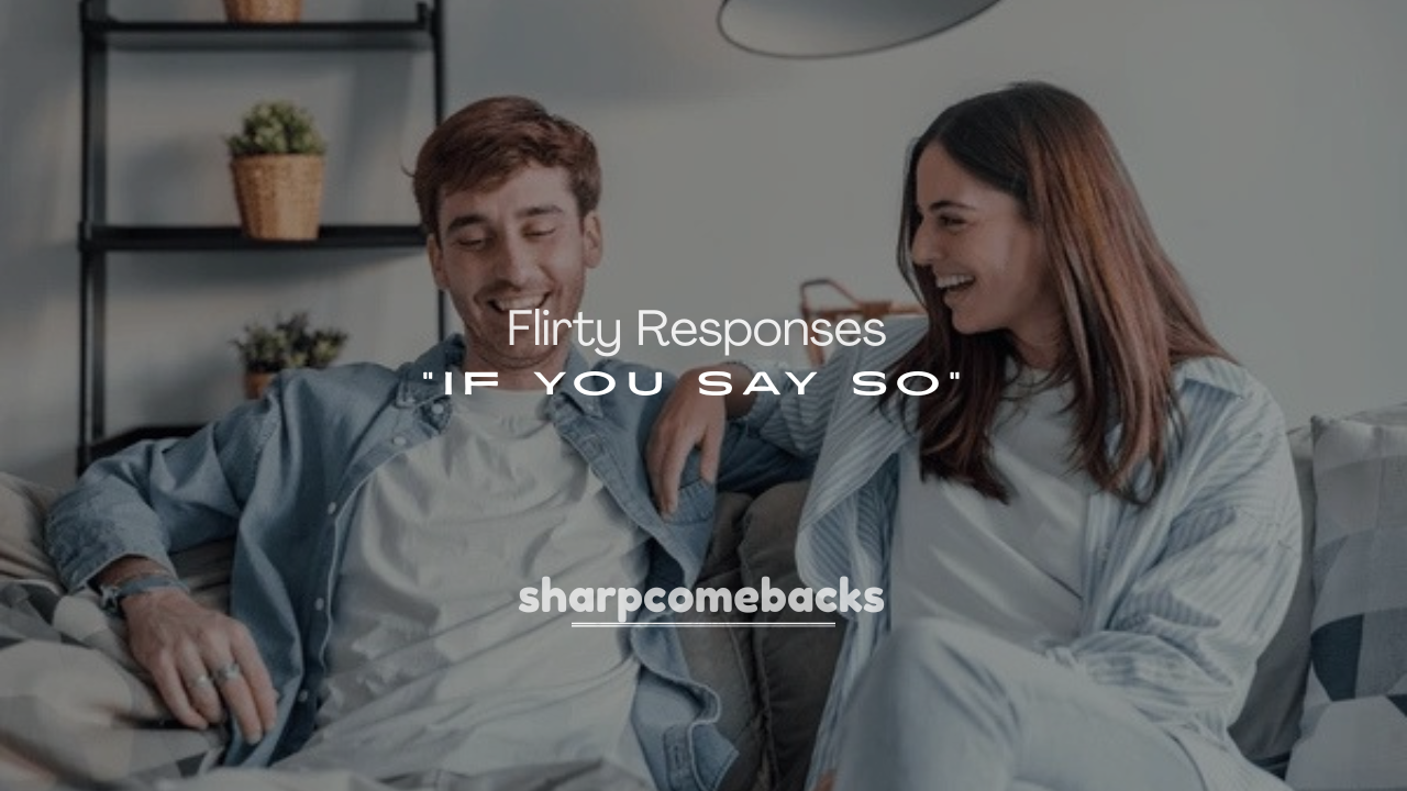 250+ Flirty Responses to “If You Say So” Texts