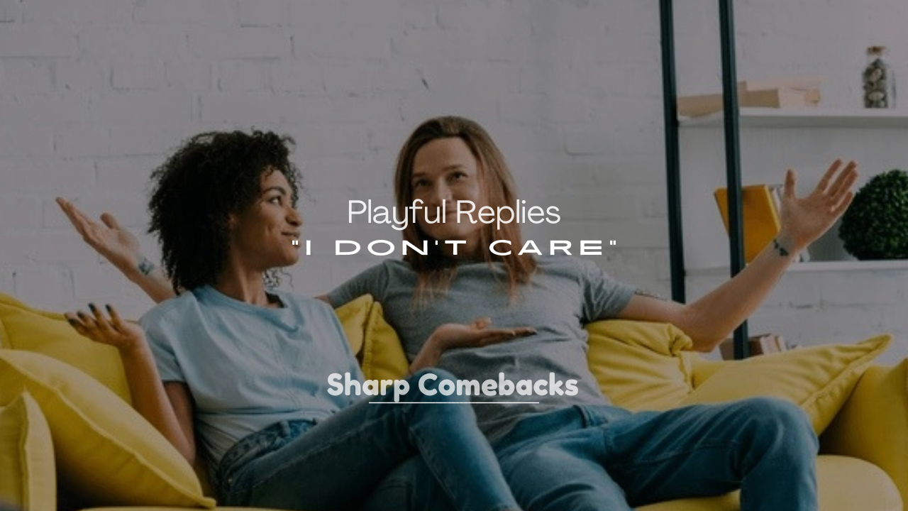 250+ Playful Replies to “I Don’t Care”