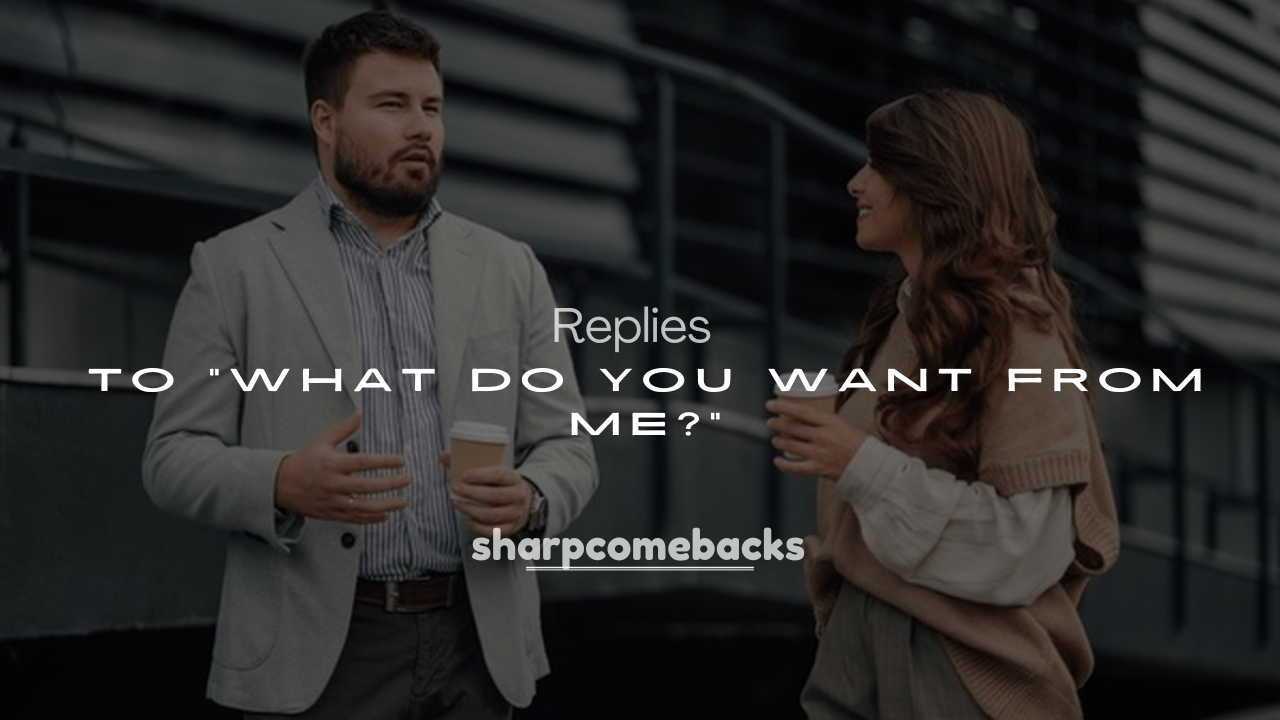 250+ Savage Replies to "What Do You Want From Me?"