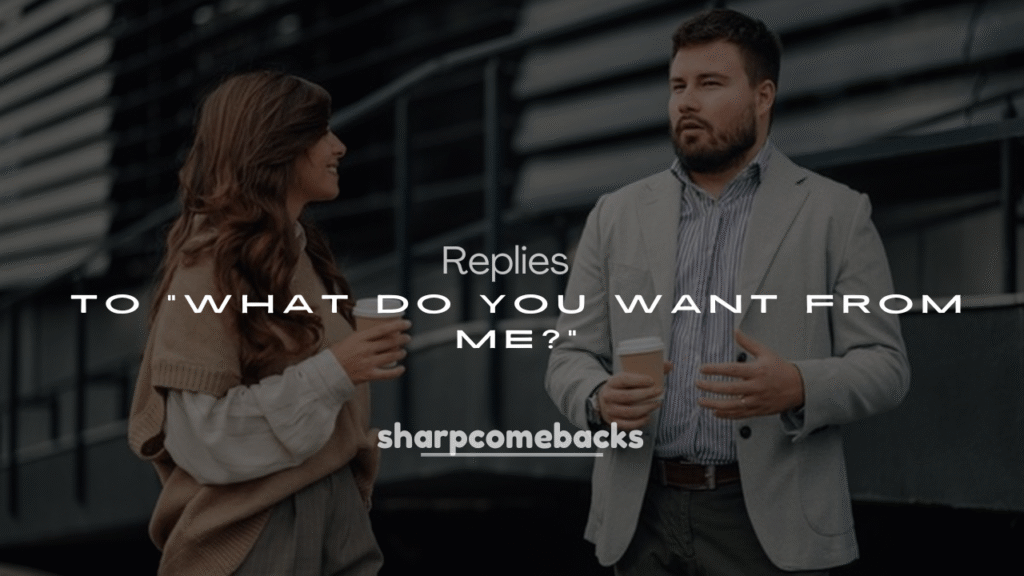 250+ Savage Replies to "What Do You Want From Me?"