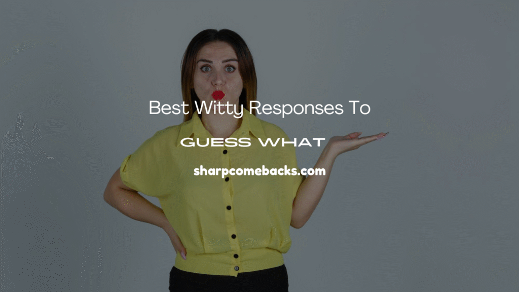 Witty Responses to “Guess What”